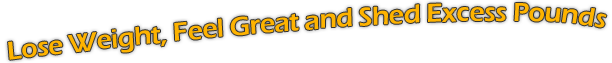 Lose Weight, Feel Great and Shed Excess Pounds